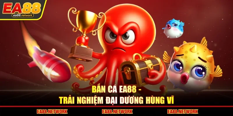Bắn cá EA88 - Trải nghiệm đại dương hùng vĩ