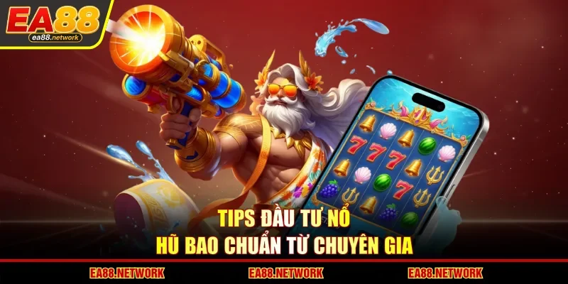 Tips đầu tư nổ hũ bao chuẩn từ chuyên gia